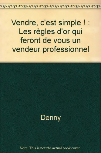 vendre, c'est simple ! : les règles d'or qui feront de vous un vendeur professionnel