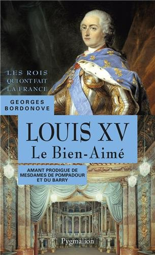 Les rois qui ont fait la France : les Bourbons. Vol. 4. Louis XV le Bien-Aimé : amant prodigue de me