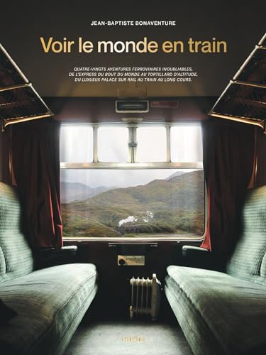 Voir le monde en train : quatre-vingts aventures ferroviaires inoubliables, de l'express du bout du 