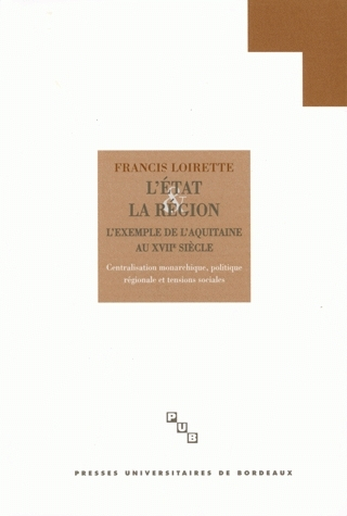 L'Etat et la région, l'Aquitaine au XVIIe siècle : centralisation monarchique, politique régionale e