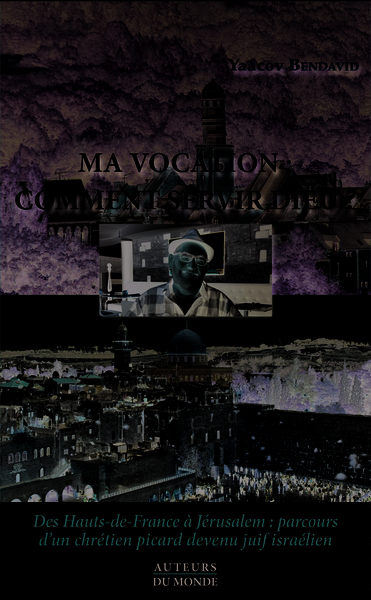 Ma vocation : comment servir Dieu ? : des Hauts-de-France à Jérusalem, parcours d'un chrétien picard