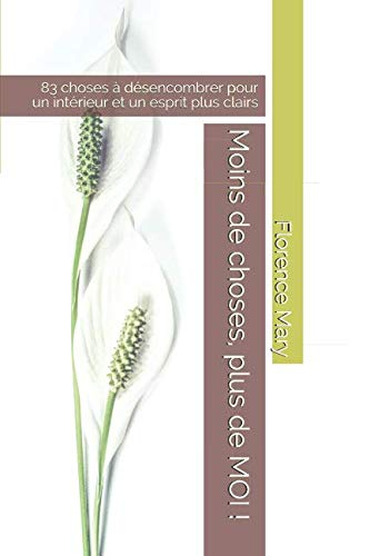 Moins de choses, plus de MOI !: 83 choses à désencombrer pour un intérieur et un esprit plus clairs