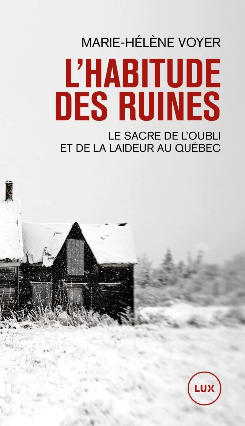 L'habitude des ruines : le sacre de l’oubli et de la laideur au Québec
