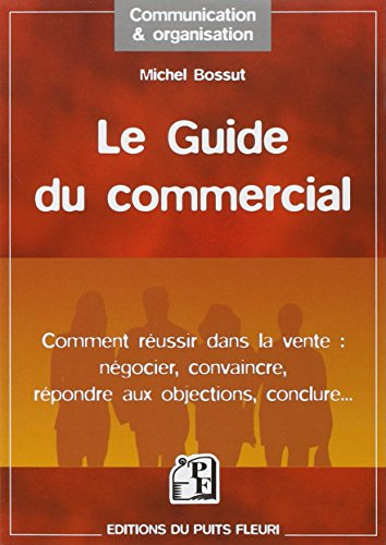 Le guide du commercial : comment réussir dans la vente : négocier, convaincre, répondre aux objectio