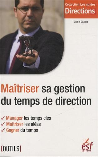 Maîtriser sa gestion du temps de direction : manager les temps clés, maîtriser les aléas, gagner du 