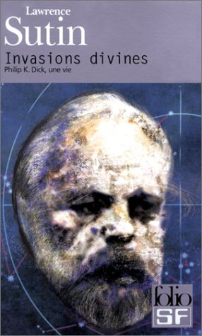 Invasions divines : Philip K. Dick, une vie