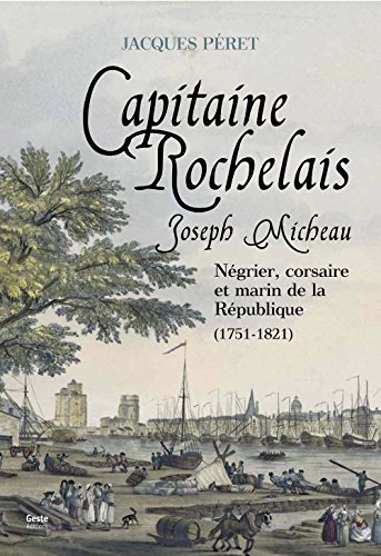 Joseph Micheau, capitaine rochelais : négrier, corsaire et marin de la République : 1751-1821