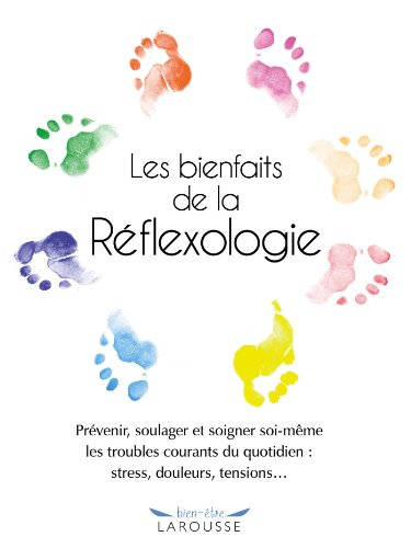 Les bienfaits de la réflexologie : prévenir, soulager et soigner soi-même les troubles courants du q