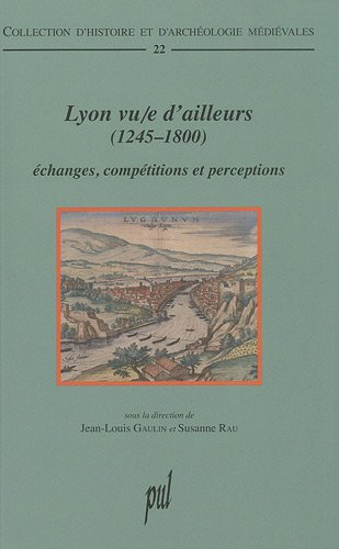 Lyon vu-e d'ailleurs (1245-1800) : échanges, compétitions et perceptions