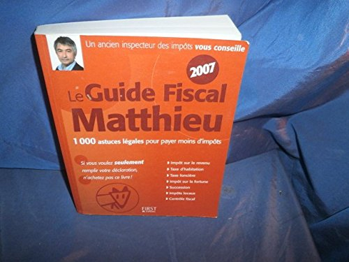 Le guide fiscal Matthieu 2007 : 1.000 astuces légales pour payer moins d'impôts