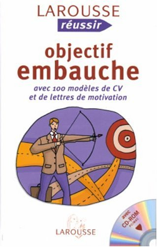 Objectif embauche : avec 100 modèles de CV et de lettres de motivation