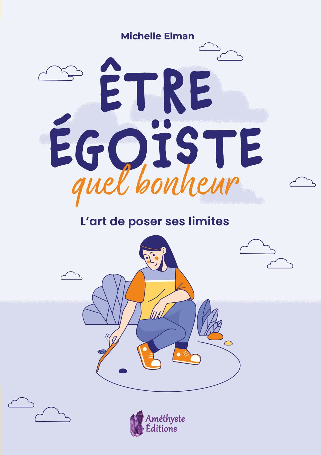 Etre égoïste, quel bonheur : l'art de poser ses limites