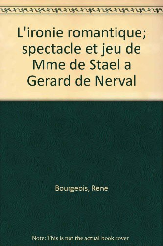 L'ironie romantique; spectacle et jeu de Mme de Stael a Gerard de Nerval (French Edition)