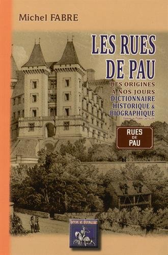 Les rues de Pau : des origines à nos jours : dictionnaire historique & biographique