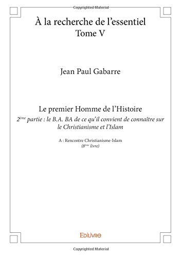À la recherche de l'essentiel ? Tome V : Le premier Homme de l?Histoire ? 2e partie : le B.A. BA de 
