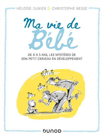Ma vie de bébé : de 0 à 3 ans, les mystères de son petit cerveau en développement