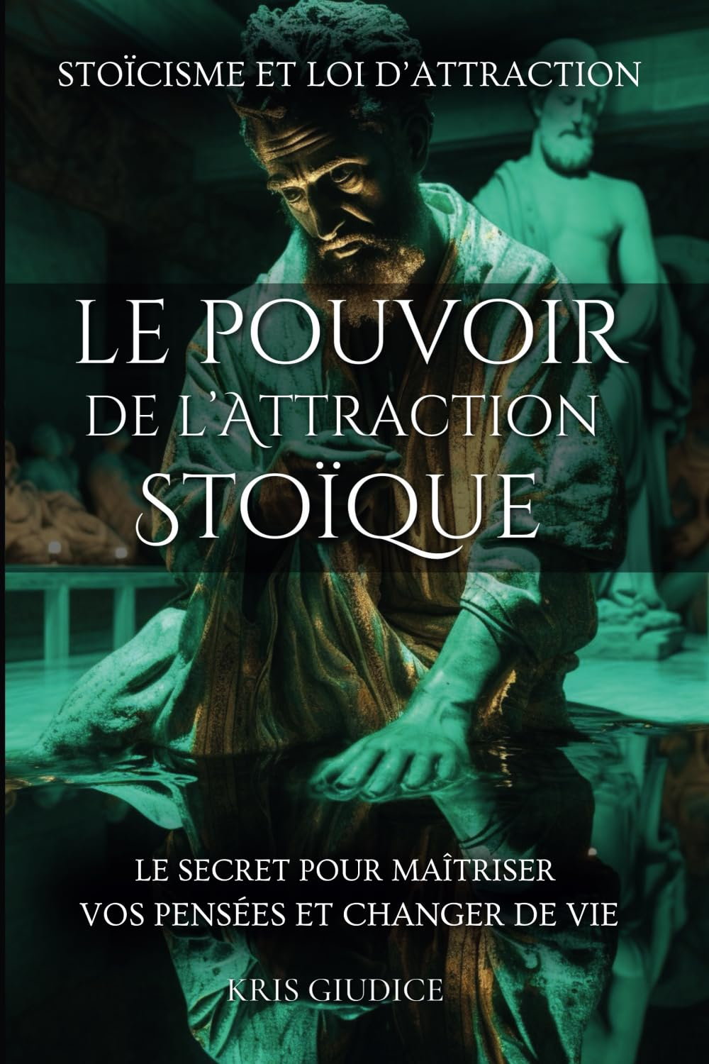 Le Pouvoir de l'Attraction Stoïque: Stoïcisme et Loi d'Attraction - Le Secret pour Maîtriser vos Pen