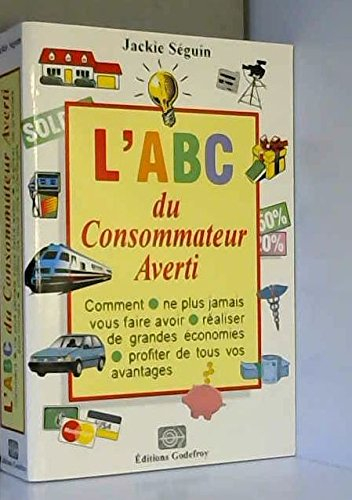 l'abc du consommateur averti: comment ne plus jamais vous faire avoir, réaliser de grandes économies