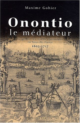 Onontio le médiateur : gestion des conflits amérindiens en Nouvelle-France, 1603-1717