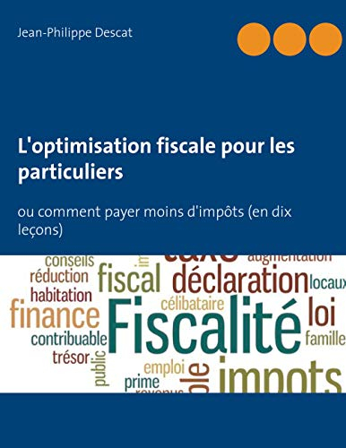 L'optimisation fiscale pour les particuliers: ou comment payer moins d'impôts (en dix leçons)
