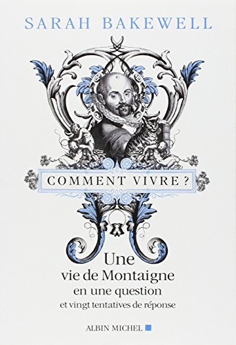 Comment vivre ? : une vie de Montaigne en une question et vingt tentatives de réponse