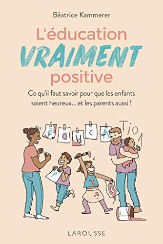 L'éducation vraiment positive : ce qu'il faut savoir pour que les enfants soient heureux... et les p