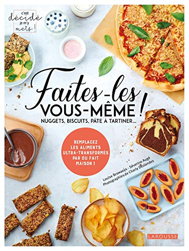 Faites-les vous-même ! : nuggets, biscuits, pâte à tartiner... : remplacez les aliments ultra-transf