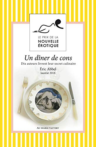 Un dîner de cons : dix auteurs livrent leur secret culinaire : prix de la nouvelle érotique 2018
