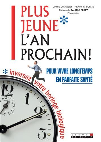 Plus jeune l'an prochain ! : pour vivre longtemps en parfaite santé, inversez votre horloge biologiq