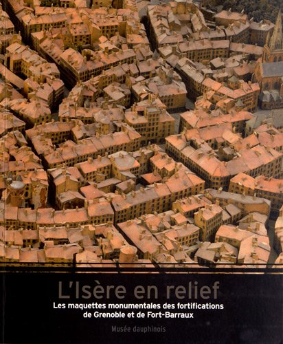 l'isère en relief : les maquettes monumentales des fortifications de grenoble et de fort-barraux