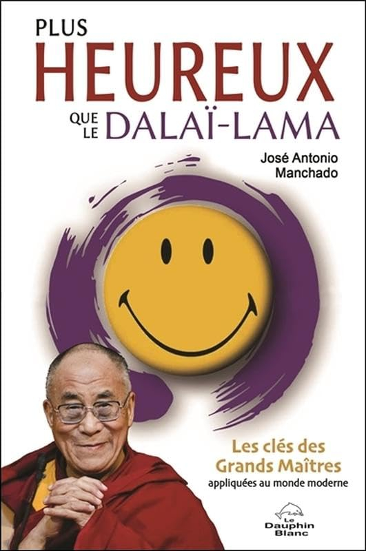 Plus heureux que le dalaï-lama : les clés des Grands Maîtres appliquées au monde moderne