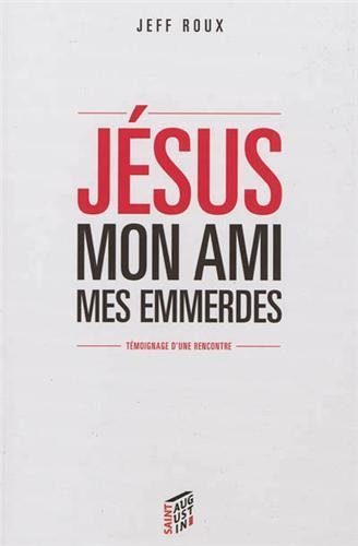 Jésus : mon ami, mes emmerdes : témoignage d'une rencontre
