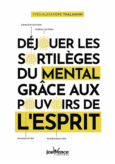 Déjouer les sortilèges du mental grâce aux pouvoirs de l'esprit : concentration, verbalisation, imag
