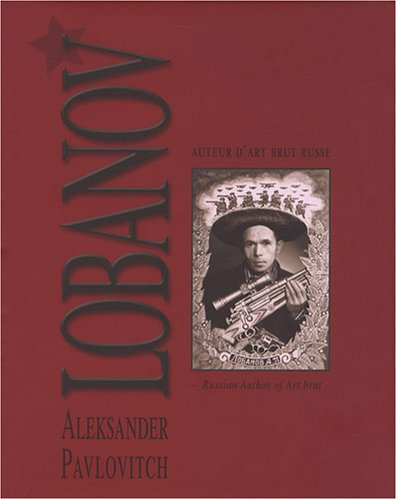 Aleksander Pavlovitch Lobanov : auteur d'art brut russe. russian author of art brut