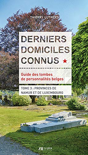 Derniers domiciles connus : guide des tombes de personnalités belges. Vol. 3. Provinces de Namur et 