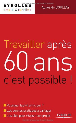 Travailler après 60 ans, c'est possible ! : Pourquoi faut-il anticiper ? Les bonnes pratiques à part