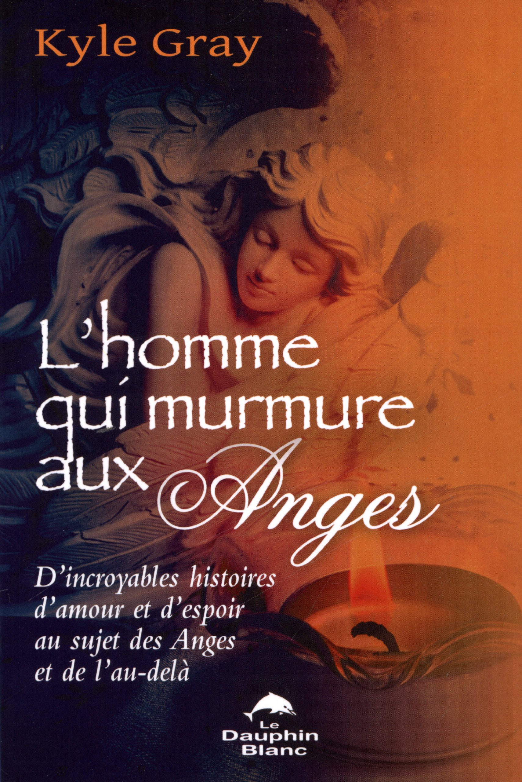 L'homme qui murmure aux anges : d'incroyables histoires d'amour et d'espoir au sujet des anges et de