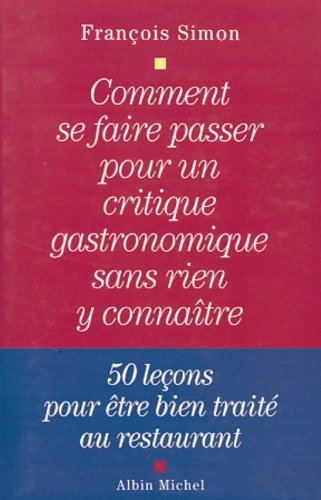 Comment se faire passer pour un critique gastronomique sans rien y connaître : 50 leçons pour être b