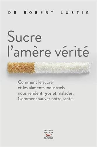 Sucre l'amère vérité : comment le sucre et les aliments industriels nous rendent gros et malades, co