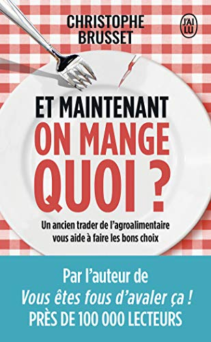Et maintenant, on mange quoi ? : un ancien industriel de l'agroalimentaire vous aide à faire les bon