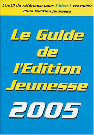 Le guide de l'édition jeunesse 2005 : les conseils pratiques, les éditeurs, les producteurs, les aut