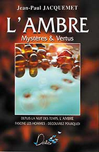 L'ambre : mystères & vertus : depuis la nuit des temps, l'ambre fascine les hommes, découvrez pourqu