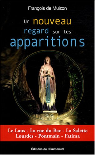 Un nouveau regard sur les apparitions : le Laus, la rue du Bac, la Salette, Lourdes, Pontmain, Fatim