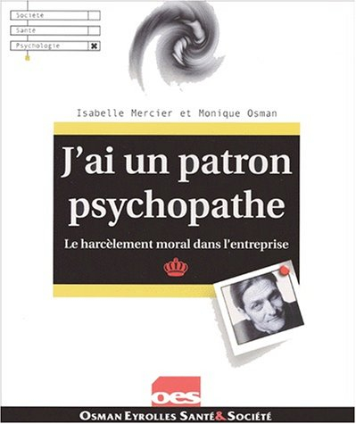 J'ai un patron psychopathe : le harcèlement moral dans l'entreprise