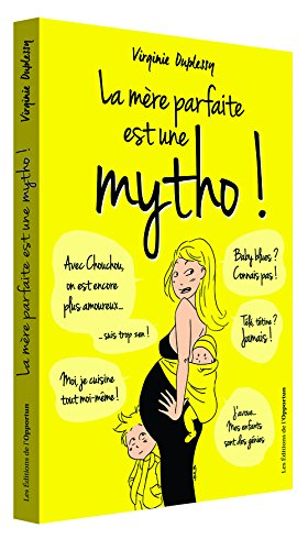 La mère parfaite est une mytho ! : la vérité enfin révélée sur l'univers impitoyable des mères