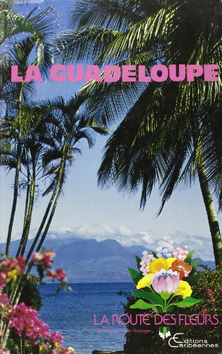 La Guadeloupe : guide "Route des fleurs"