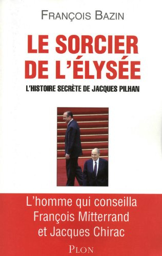 Le sorcier de l'Elysée : l'histoire secrète de Jacques Pilhan : l'homme qui conseilla François Mitte