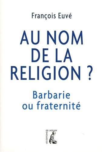 Au nom de la religion ? : barbarie ou fraternité