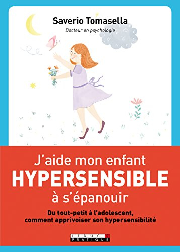 J'aide mon enfant hypersensible à s'épanouir : du tout-petit à l'adolescent, comment apprivoiser son