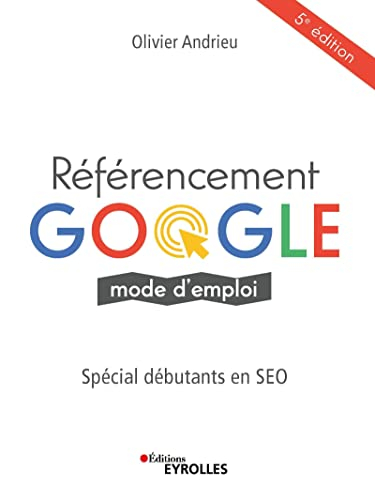 Référencement Google : mode d'emploi : spécial débutants en SEO